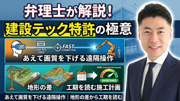 建設テックの特許を弁理士が解説｜あえて画質を下げる遠隔操作、地形の差から工期を読む施工計画