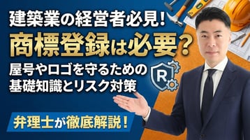 【建築業の経営者必見】商標登録は必要？屋号やロゴを守るための基礎知識とリスク対策を弁理士が徹底解説