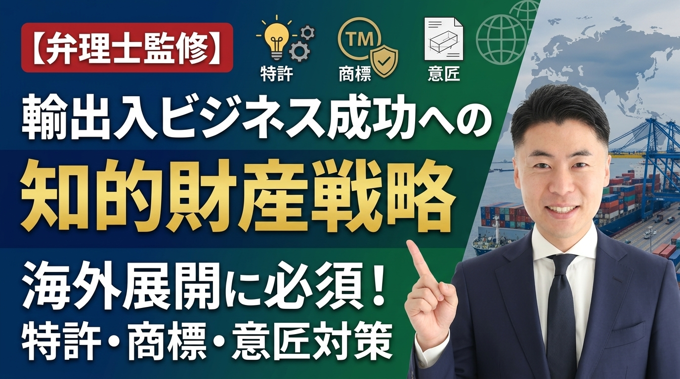 【弁理士監修】輸出入ビジネスの成功を左右する知的財産戦略ガイド｜海外展開に必須の特許・商標・意匠対策