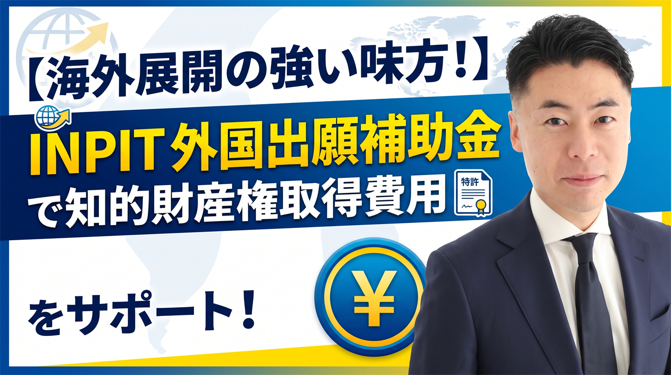 【海外展開の強い味方！】INPIT外国出願補助金で知的財産権取得費用をサポート！